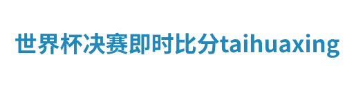 世界杯决赛即时比分taihuaxing
